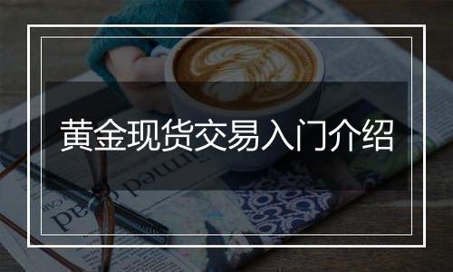 黄金现货交易入门介绍