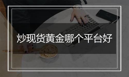 炒现货黄金哪个平台好