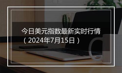 今日美元指数最新实时行情（2024年7月15日）