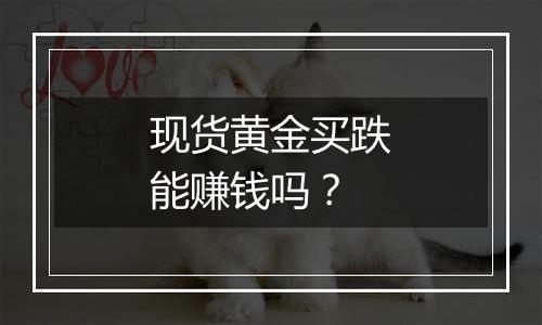 现货黄金买跌能赚钱吗？