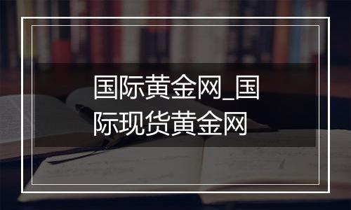 国际黄金网_国际现货黄金网