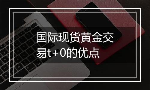 国际现货黄金交易t+0的优点