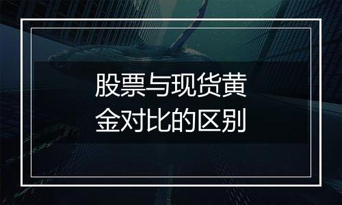 股票与现货黄金对比的区别