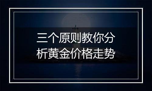 三个原则教你分析黄金价格走势