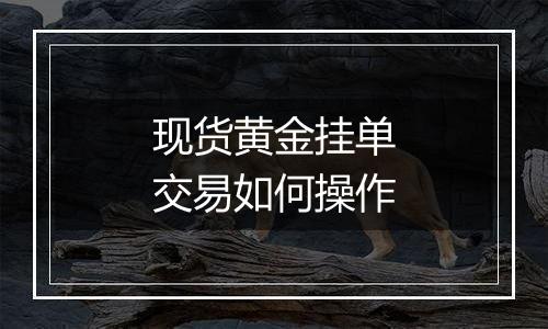 现货黄金挂单交易如何操作