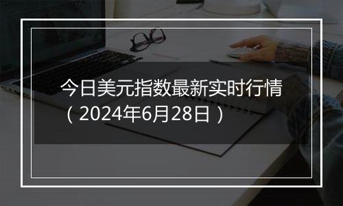 今日美元指数最新实时行情（2024年6月28日）