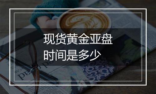 现货黄金亚盘时间是多少