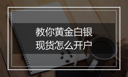 教你黄金白银现货怎么开户