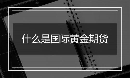 什么是国际黄金期货