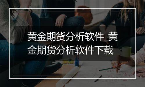 黄金期货分析软件_黄金期货分析软件下载