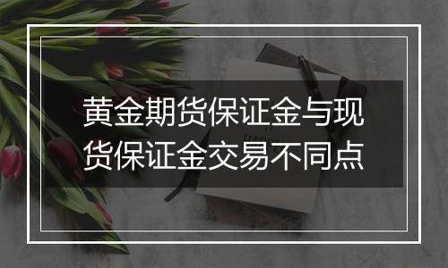 黄金期货保证金与现货保证金交易不同点