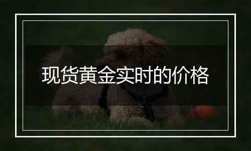 现货黄金实时的价格