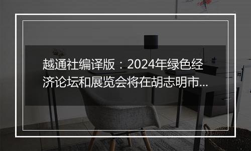 越通社编译版：2024年绿色经济论坛和展览会将在胡志明市举行