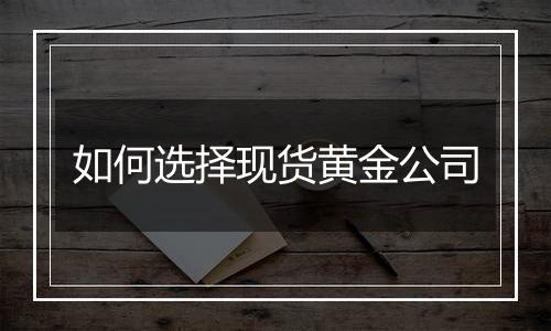 如何选择现货黄金公司