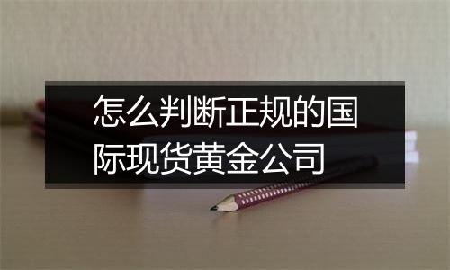 怎么判断正规的国际现货黄金公司