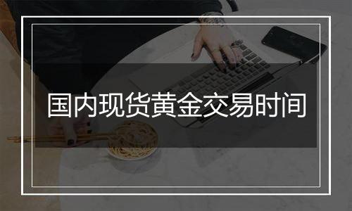 国内现货黄金交易时间