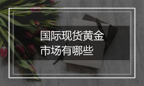 国际现货黄金市场有哪些