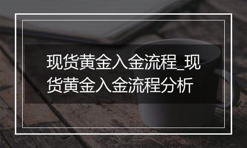 现货黄金入金流程_现货黄金入金流程分析