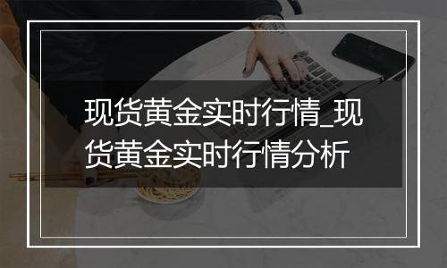 现货黄金实时行情_现货黄金实时行情分析