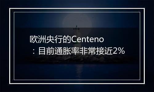 欧洲央行的Centeno：目前通胀率非常接近2%