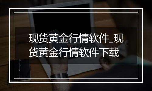 现货黄金行情软件_现货黄金行情软件下载