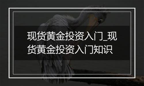 现货黄金投资入门_现货黄金投资入门知识