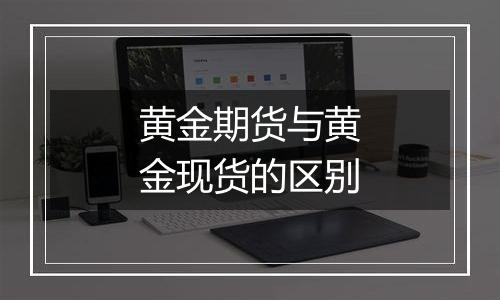 黄金期货与黄金现货的区别