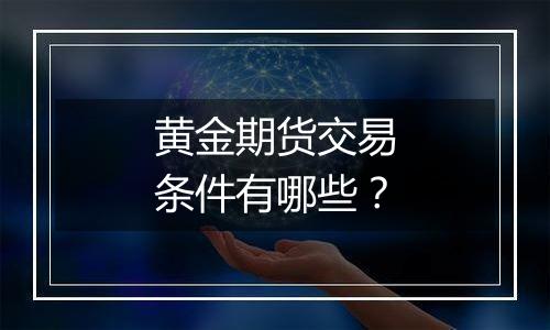 黄金期货交易条件有哪些？