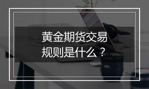 黄金期货交易规则是什么？