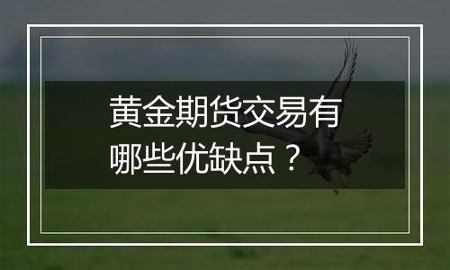 黄金期货交易有哪些优缺点？