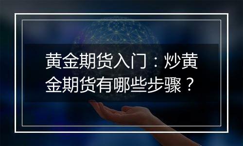 黄金期货入门：炒黄金期货有哪些步骤？