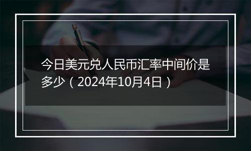 今日美元兑人民币汇率中间价是多少（2024年10月4日）