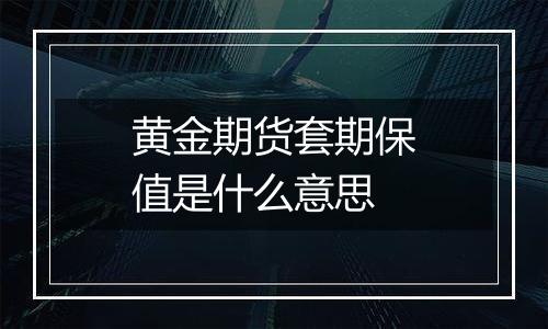 黄金期货套期保值是什么意思