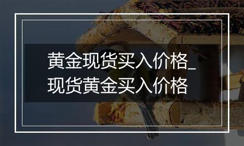 黄金现货买入价格_现货黄金买入价格