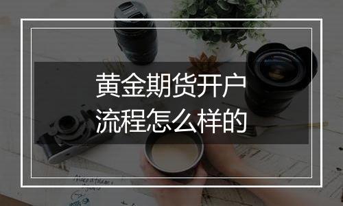 黄金期货开户流程怎么样的