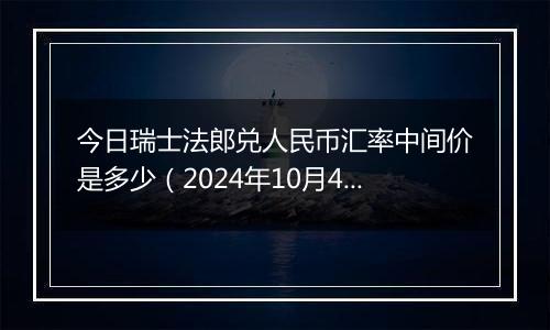 今日瑞士法郎兑人民币汇率中间价是多少（2024年10月4日）