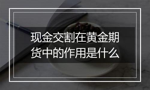 现金交割在黄金期货中的作用是什么