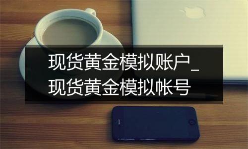 现货黄金模拟账户_现货黄金模拟帐号