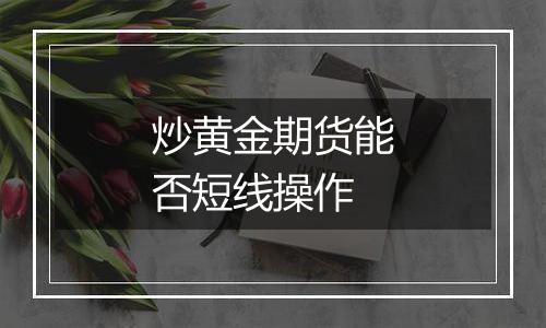 炒黄金期货能否短线操作