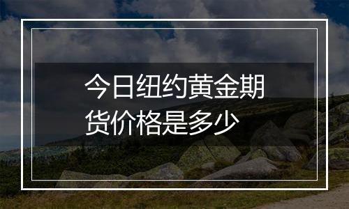 今日纽约黄金期货价格是多少