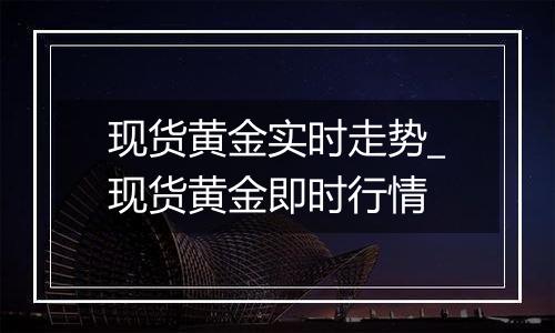 现货黄金实时走势_现货黄金即时行情