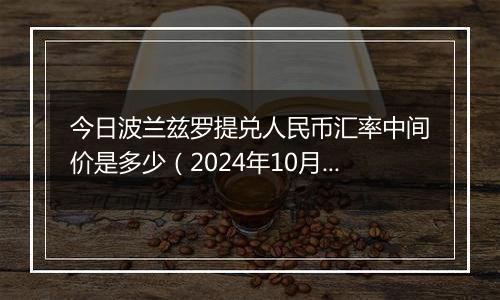 今日波兰兹罗提兑人民币汇率中间价是多少（2024年10月4日）