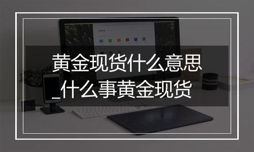 黄金现货什么意思_什么事黄金现货