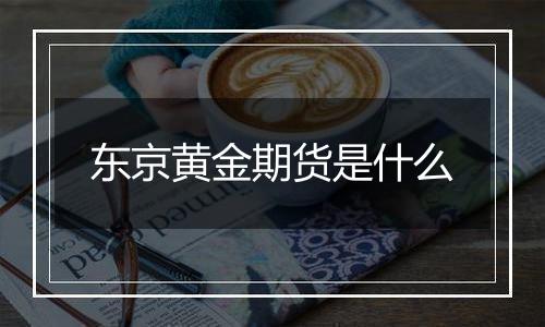 东京黄金期货是什么