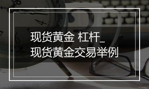 现货黄金 杠杆_现货黄金交易举例