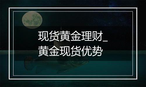 现货黄金理财_黄金现货优势