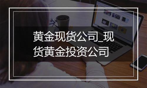 黄金现货公司_现货黄金投资公司