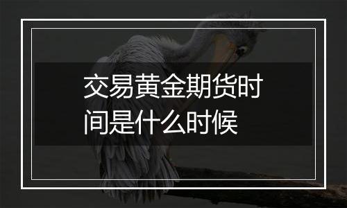 交易黄金期货时间是什么时候