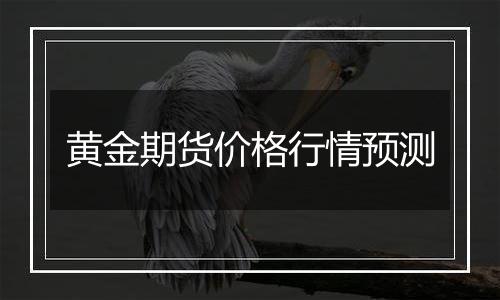 黄金期货价格行情预测