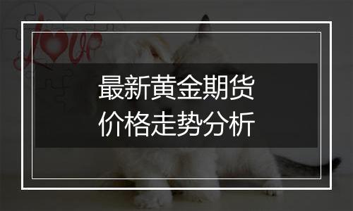 最新黄金期货价格走势分析